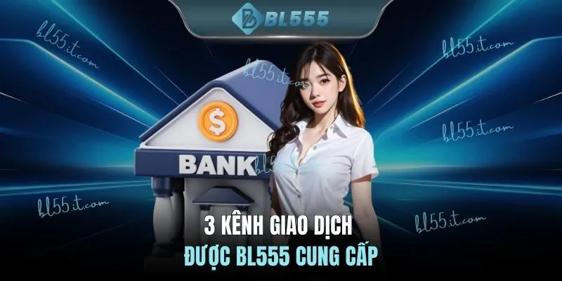 3 kênh giao dịch được BL555 cung cấp