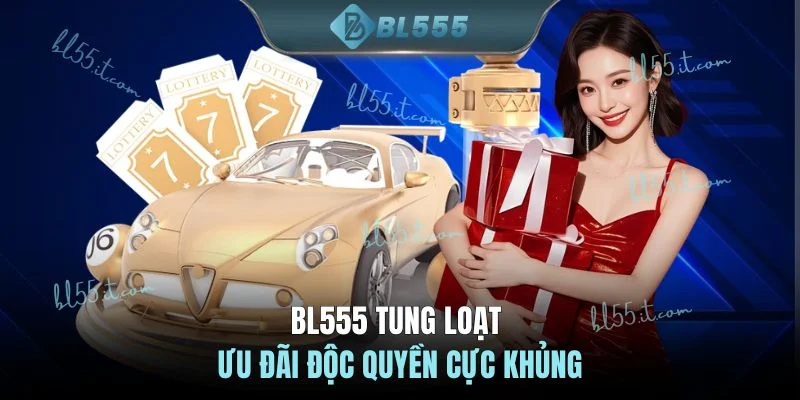 BL555 tung loạt ưu đãi độc quyền cực khủng