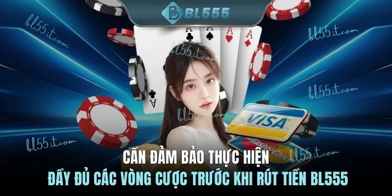 Cần đảm bảo thực hiện đầy đủ các vòng cược trước khi rút tiền BL555