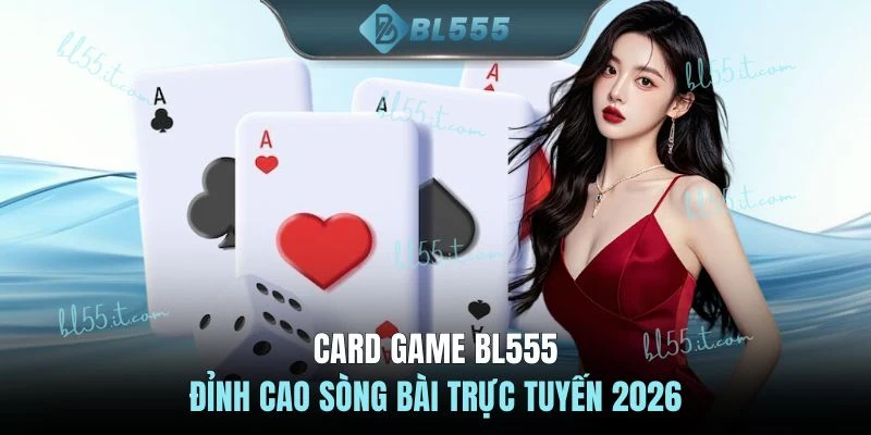Card game BL555 - Đỉnh cao sòng bài trực tuyến 2026