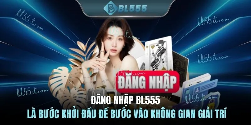 Đăng nhập BL555 là bước khởi đầu để bước vào không gian giải trí