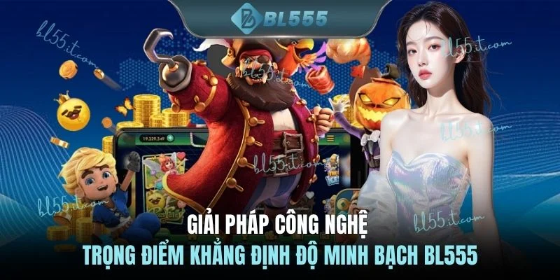 Giải pháp công nghệ trọng điểm khẳng định độ minh bạch BL555