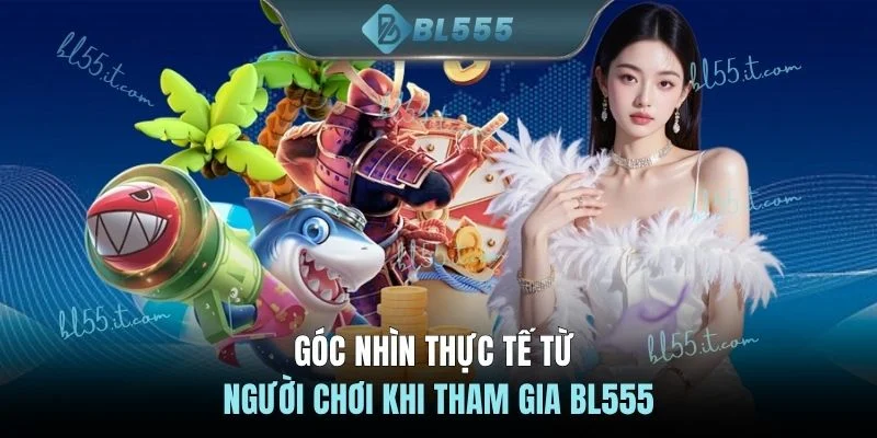 Góc nhìn thực tế từ người chơi khi tham gia BL555