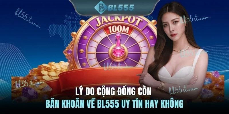 Lý do cộng đồng còn băn khoăn về BL555 uy tín hay không