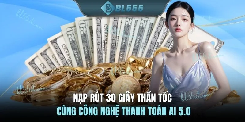 Nạp rút 30 giây thần tốc cùng công nghệ thanh toán AI 5.0