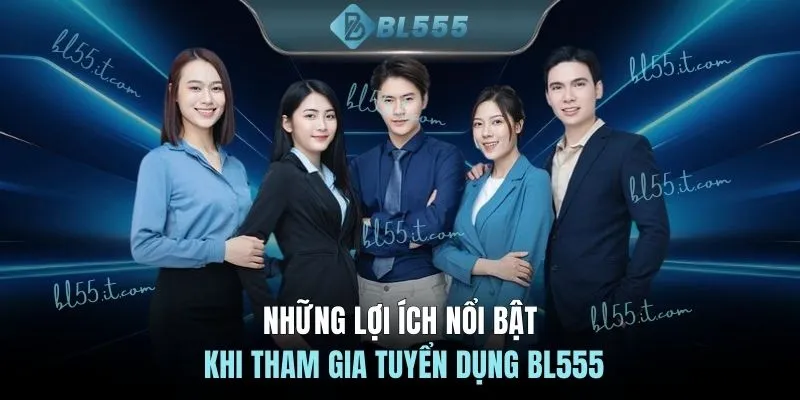Những lợi ích nổi bật khi tham gia tuyển dụng BL555