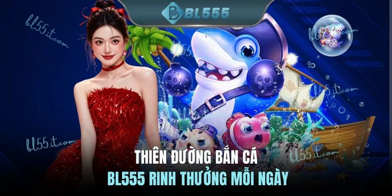 Thiên đường Bắn Cá BL555 rinh thưởng mỗi ngày