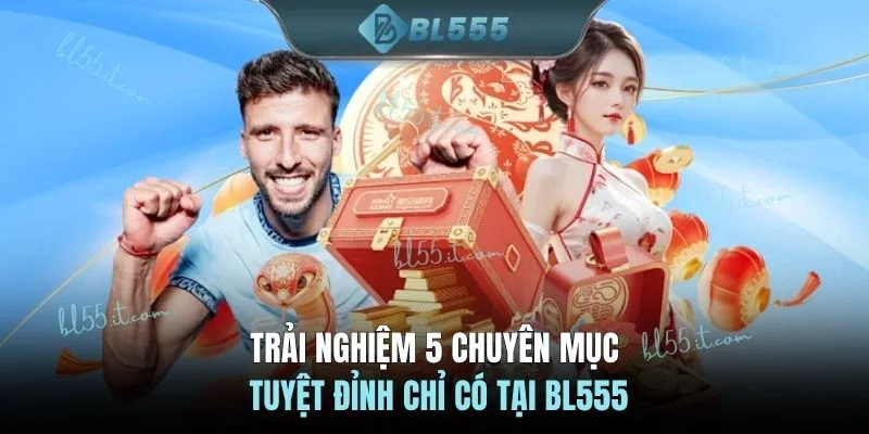 Trải nghiệm 5 chuyên mục tuyệt đỉnh chỉ có tại BL555