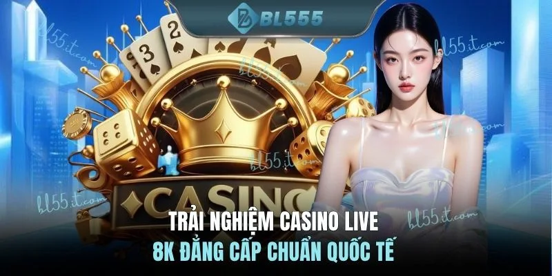 Trải nghiệm Casino Live 8K đẳng cấp chuẩn quốc tế 