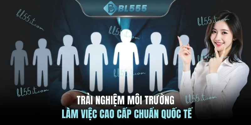 Trải nghiệm môi trường làm việc cao cấp chuẩn quốc tế